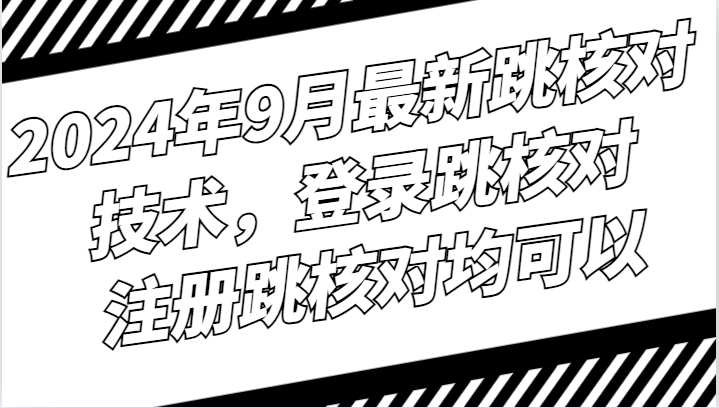 2024年9月最新跳核对技术，登录跳核对，注册跳核对均可以-揽颜居工坊