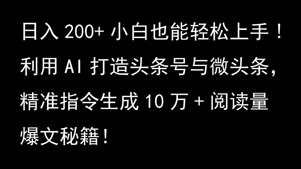 利用AI打造头条号与微头条，精准指令生成10万+阅读量爆文秘籍！日入200+小白也能轻...-揽颜居工坊