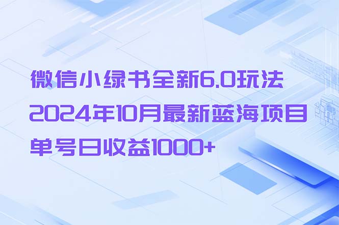微信小绿书全新6.0玩法，2024年10月最新蓝海项目，单号日收益1000+-揽颜居工坊