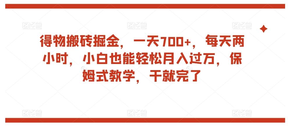 得物搬砖掘金，一天700+，每天两小时，小白也能轻松月入过万，保姆式教学，干就完了-揽颜居工坊