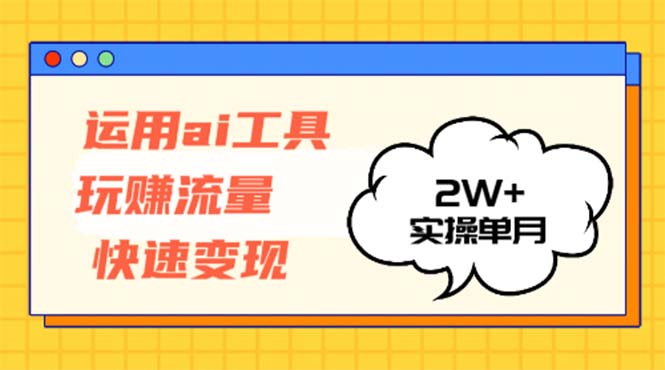 运用AI工具玩赚流量快速变现 实操单月2w+-揽颜居工坊
