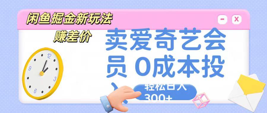 咸鱼掘金新玩法 赚差价 卖爱奇艺会员 0成本投入 轻松日收入300+-揽颜居工坊