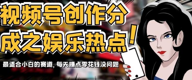 视频号创作分成之娱乐热点，最适合小白的赛道，每天赚点零花钱没问题【揭秘】-揽颜居工坊