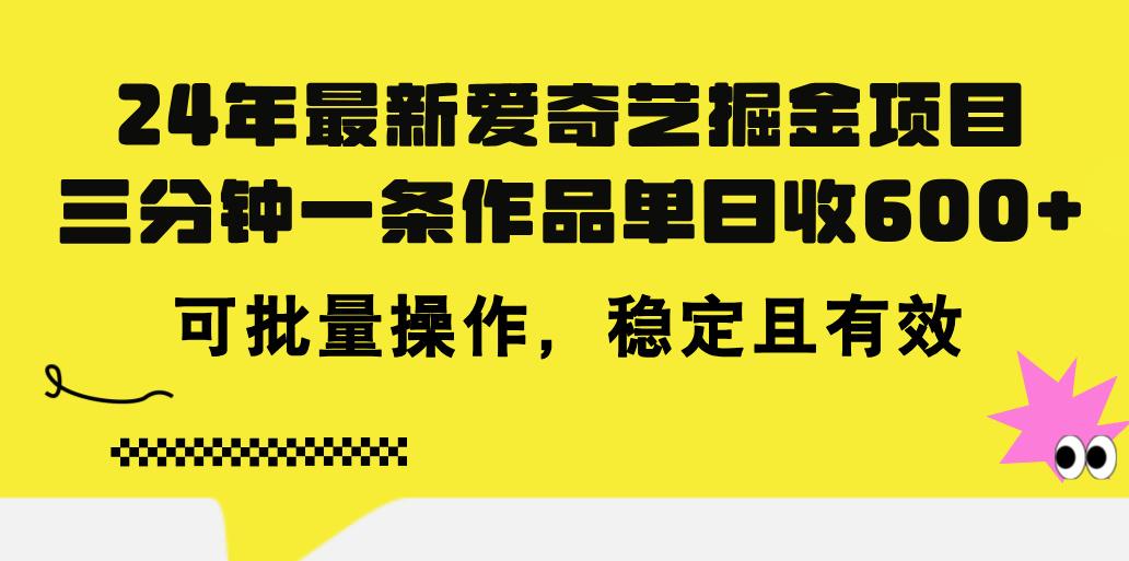 24年 最新爱奇艺掘金项目，三分钟一条作品单日收600+，可批量操作，稳…-揽颜居工坊