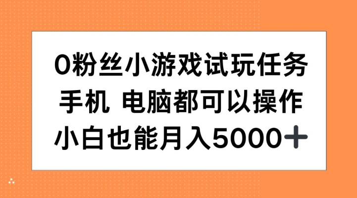 0粉丝小游戏试玩任务，手机电脑都可以操作，小白也能月入5000+【揭秘】-揽颜居工坊