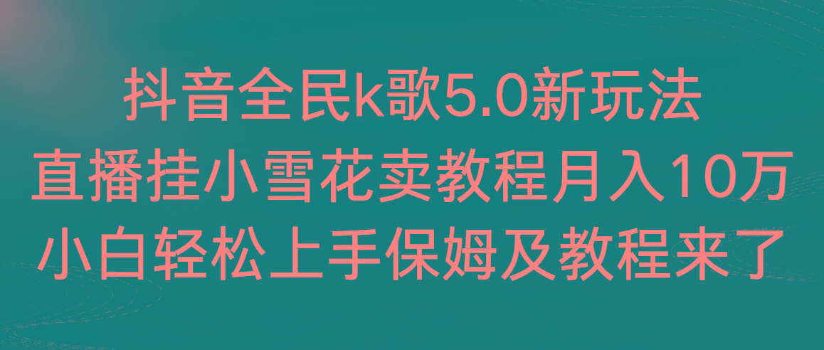 抖音全民k歌5.0新玩法，直播挂小雪花卖教程月入10万，小白轻松上手，保…-揽颜居工坊