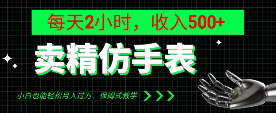 卖精仿手表，每天2小时，收入500+，小白也能轻松月入过万，保姆式教学！-揽颜居工坊