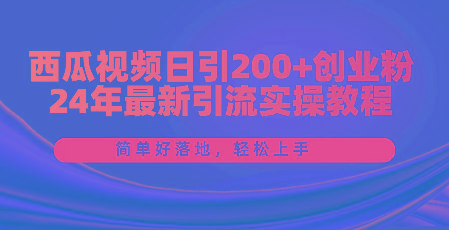 西瓜视频日引200+创业粉,24年最新引流实操教程,简单好落地,轻松上手-揽颜居工坊