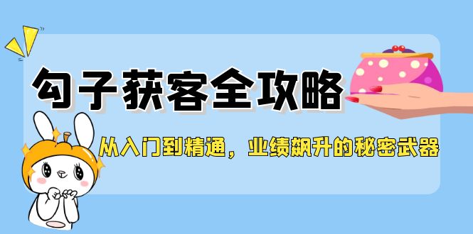 从入门到精通，勾子获客全攻略，业绩飙升的秘密武器-揽颜居工坊