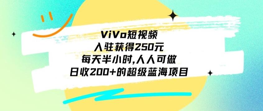 ViVo短视频，入驻获得250元，每天半小时，日收200+的超级蓝海项目，人人可做-揽颜居工坊