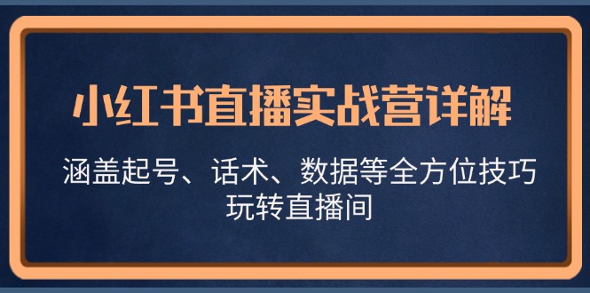 小红书直播实战营详解，涵盖起号、话术、数据等全方位技巧，玩转直播间-揽颜居工坊
