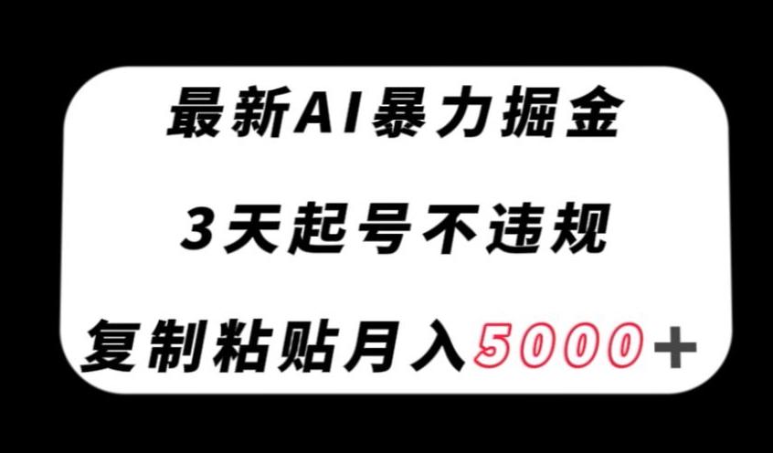 最新AI暴力掘金，3天必起号不违规，复制粘贴月入5000＋【揭秘】-揽颜居工坊