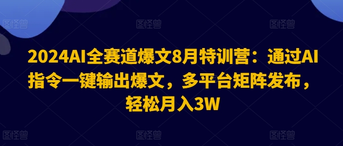2024AI全赛道爆文8月特训营：通过AI指令一键输出爆文，多平台矩阵发布，轻松月入3W【揭秘】-揽颜居工坊
