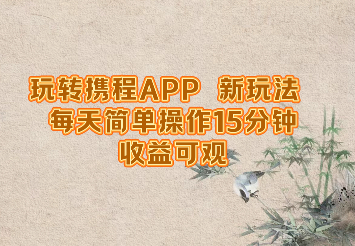玩转携程APP，新玩法，每天简单操作15分钟，收益可观-揽颜居工坊