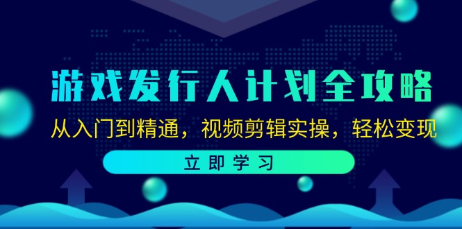 游戏发行人计划全攻略：从入门到精通，视频剪辑实操，轻松变现-揽颜居工坊