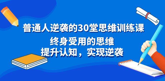 普通人逆袭的30堂思维训练课，终身受用的思维，提升认知，实现逆袭-揽颜居工坊