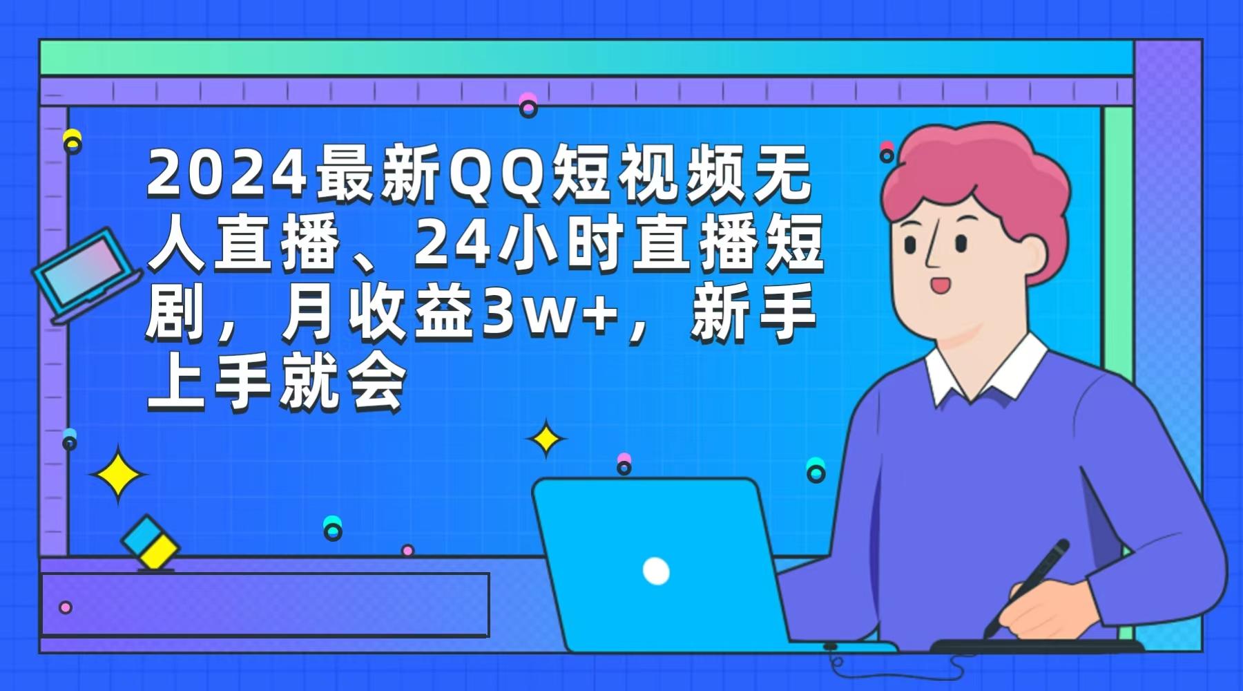 (9378期)2024最新QQ短视频无人直播、24小时直播短剧，月收益3w+，新手上手就会-揽颜居工坊