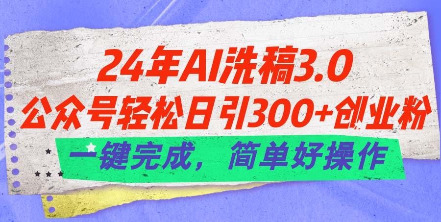 24年Ai洗稿3.0，公众号轻松日引300+创业粉，一键完成，简单好操作-揽颜居工坊
