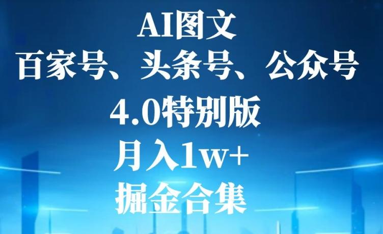 AI图文,头条号,百家号,公众号,4.0特别版,月入1w+,掘金合集-揽颜居工坊