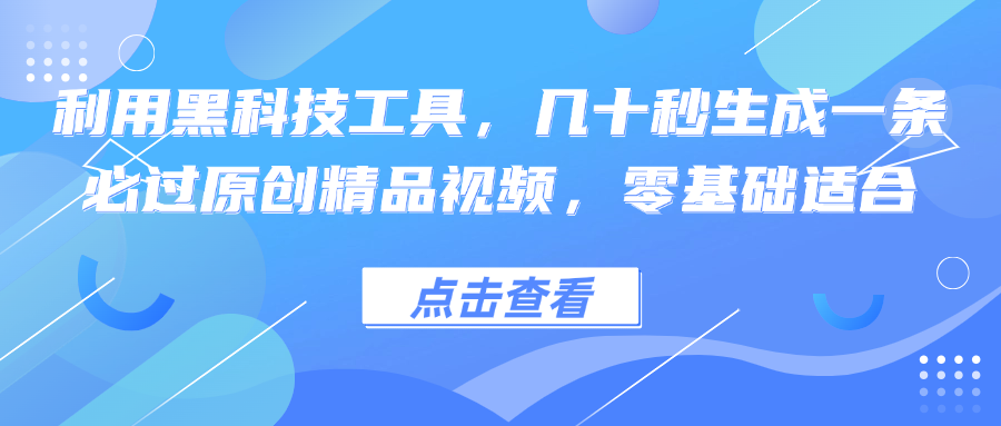 利用黑科技工具，几十秒生成一条必过原创精品视频，零基础适合-揽颜居工坊