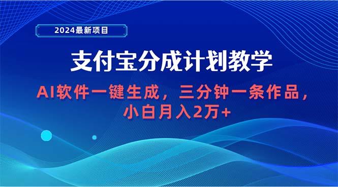(9880期)2024最新项目,支付宝分成计划 AI软件一键生成,三分钟一条作品,小白月...-揽颜居工坊