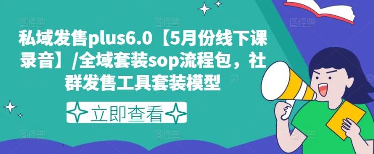 私域发售plus6.0【5月份线下课录音】/全域套装sop流程包，社群发售工具套装模型-揽颜居工坊
