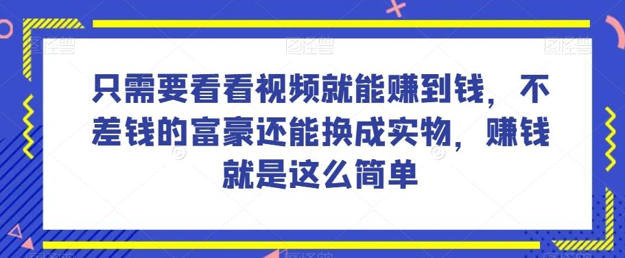 谁做过这么简单的项目？只需要看看视频就能赚到钱，不差钱的富豪还能换成实物，赚钱就是这么简单！【揭秘】-揽颜居工坊