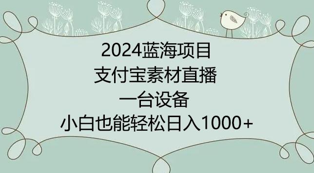 2024年蓝海项目，支付宝素材直播，无需出境，小白也能日入1000+ ，实操教程【揭秘】-揽颜居工坊