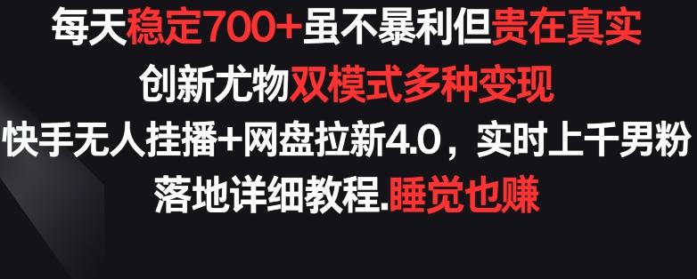 每天稳定700+，收益不高但贵在真实，创新尤物双模式多渠种变现，快手无人挂播+网盘拉新4.0【揭秘】-揽颜居工坊
