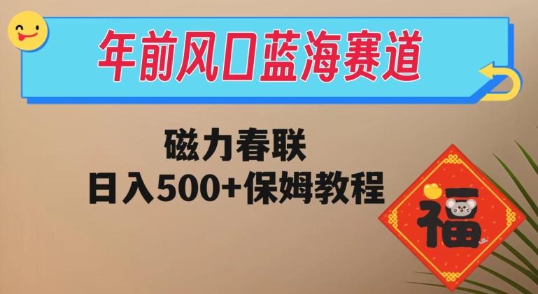 年前风口蓝海赛道，磁力春联，日入500+保姆教程-揽颜居工坊