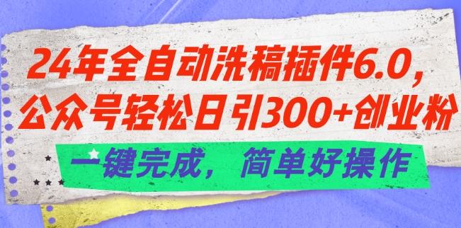 24年全自动洗稿插件6.0.公众号轻松日引300+创业粉，一键完成，简单好操作【揭秘】-揽颜居工坊