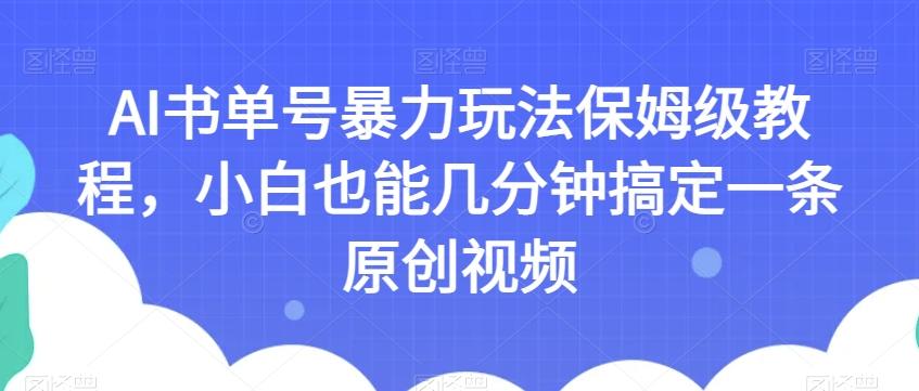 AI书单号暴力玩法保姆级教程，小白也能几分钟搞定一条原创视频【揭秘】-揽颜居工坊