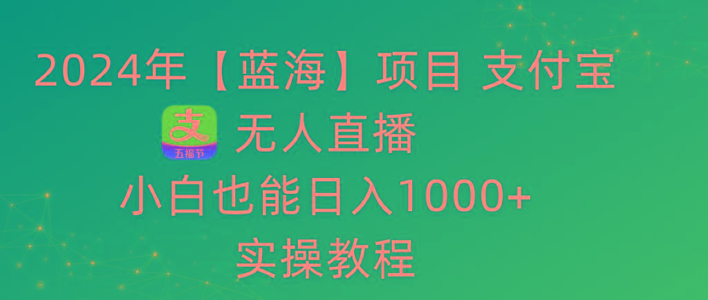 2024年【蓝海】项目 支付宝无人直播 小白也能日入1000+  实操教程-揽颜居工坊