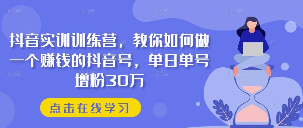 抖音实训训练营，教你如何做一个赚钱的抖音号，单日单号增粉30万-揽颜居工坊