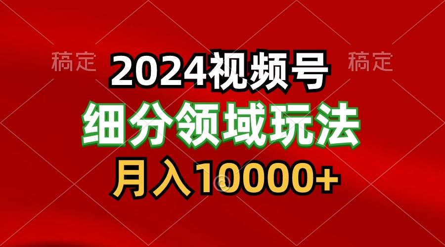 2024视频号分成计划细分领域玩法,每天5分钟,月入1W+-揽颜居工坊