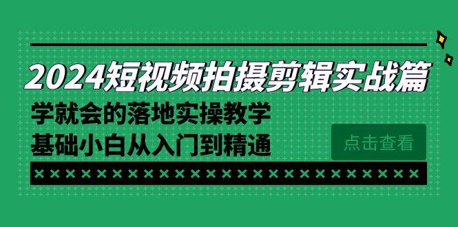2024短视频拍摄剪辑实操篇，学就会的落地实操教学，基础小白从入门到精通-揽颜居工坊