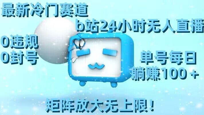 最新冷门赛道，b站24小时无人直播，0违规0封号，单号每日躺赚100＋，矩阵放大无上限【揭秘】-揽颜居工坊