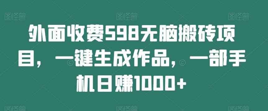 外面收费598无脑搬砖项目，一键生成作品，一部手机日赚1000+-揽颜居工坊