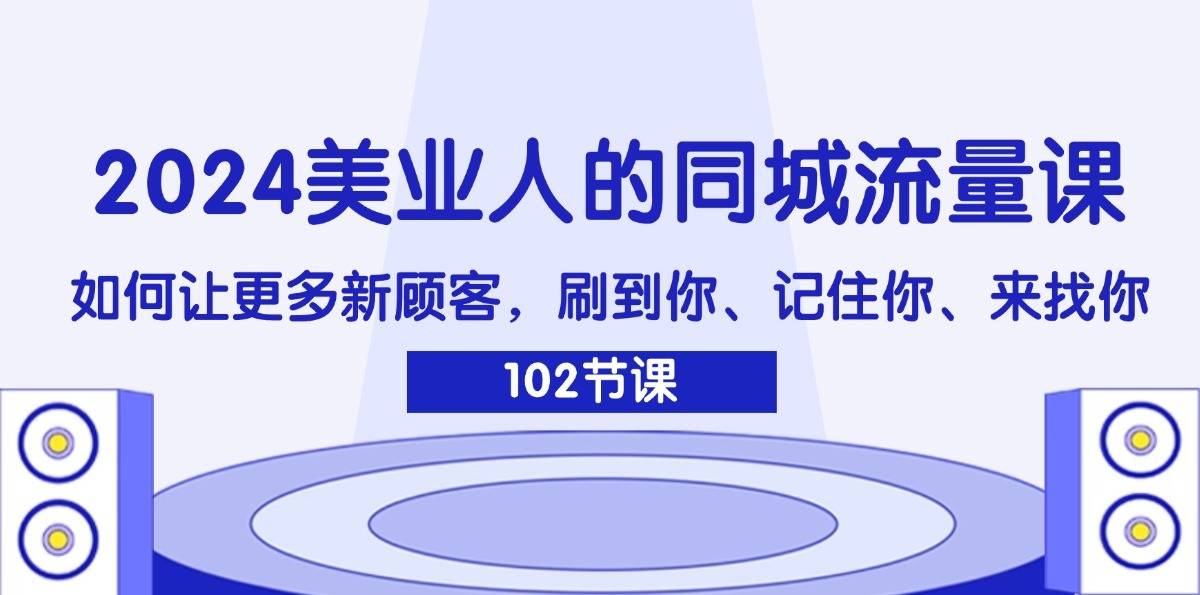 2024美业人的同城流量课：如何让更多新顾客，刷到你、记住你、来找你-揽颜居工坊