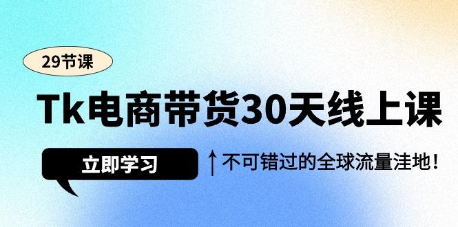 (9463期)Tk电商带货30天线上课，不可错过的全球流量洼地(29节课)-揽颜居工坊