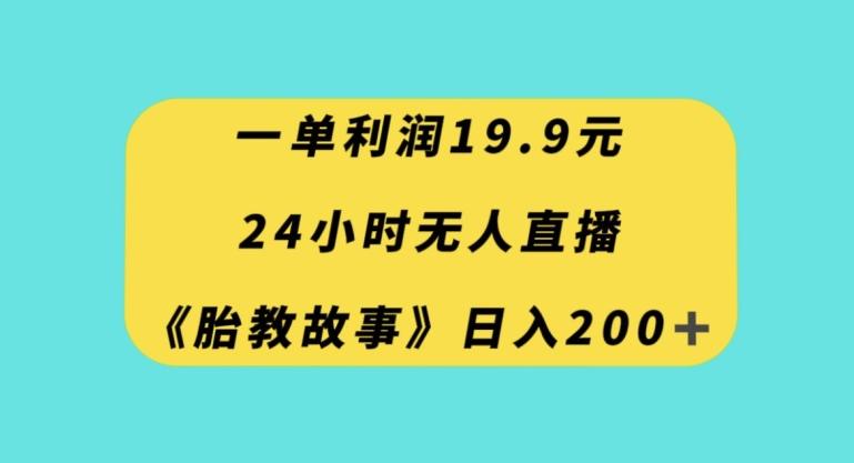 一单利润19.9,24小时无人直播胎教故事,每天轻松200+【揭秘】-揽颜居工坊