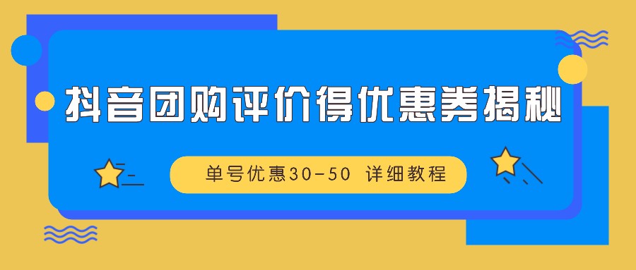 抖音团购评价得优惠券揭秘 单号优惠30-50 详细教程-揽颜居工坊