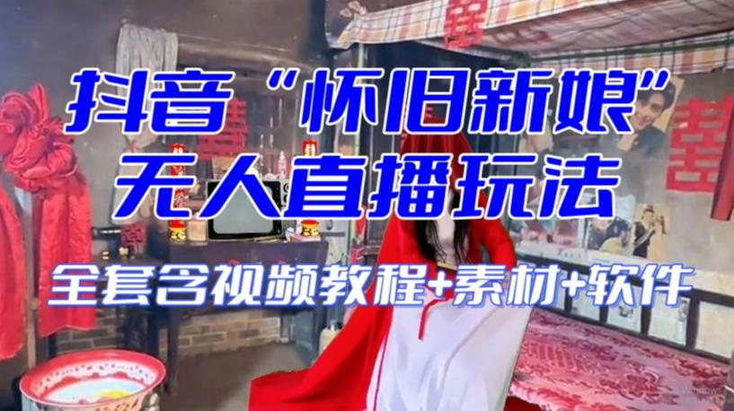 抖音最新最火【怀旧新娘】无人直播整蛊互动玩法（含全套开播教程+软件+视频素材+音效）-揽颜居工坊
