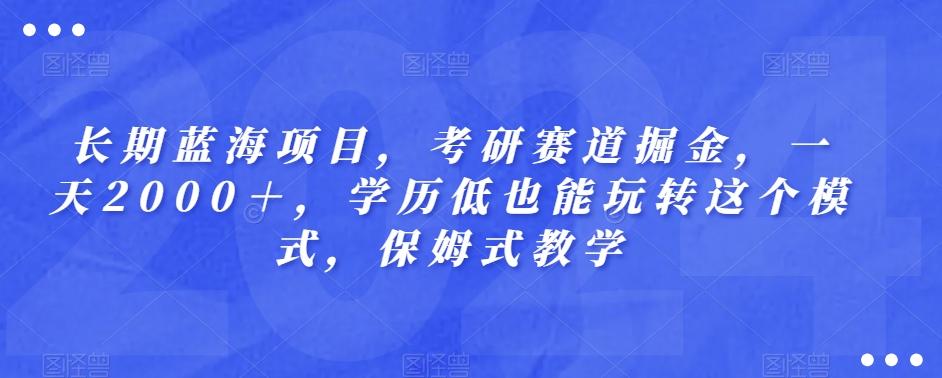长期蓝海项目，考研赛道掘金，一天2000＋，学历低也能玩转这个模式，保姆式教学-揽颜居工坊