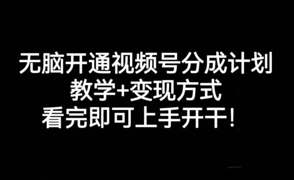 无脑开通视频号分成计划，教学+变现方式，看完即可上手开干!-揽颜居工坊