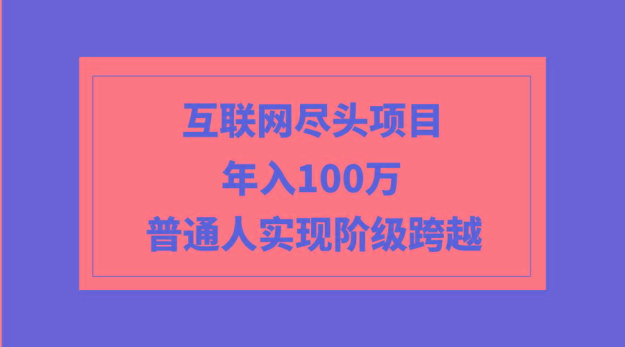 (9250期)互联网尽头项目：年入100W，普通人实现阶级跨越-揽颜居工坊