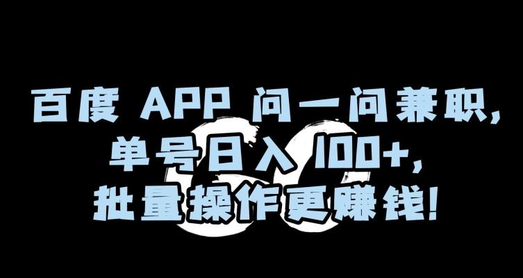 百度APP问一问兼职，单号日入100+，批量操作更赚钱【揭秘】-揽颜居工坊