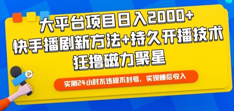 大平台项目日入2000+，快手播剧新方法+持久开播技术，狂撸磁力聚星【揭秘】-揽颜居工坊