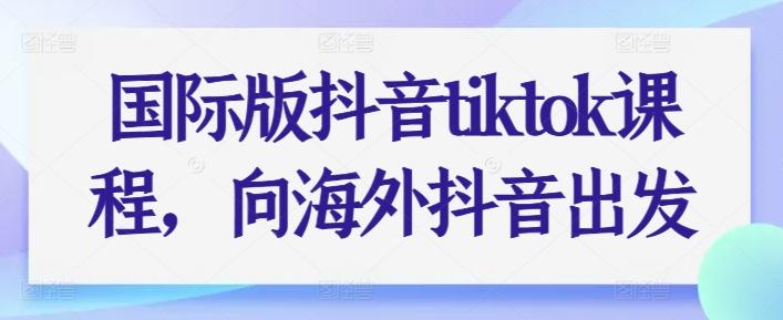 国际版抖音tiktok课程，向海外抖音出发-揽颜居工坊