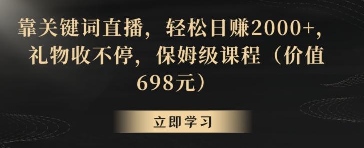 靠关键词直播，轻松日赚2000+，礼物收不停，保姆级课程(价值698元)【揭秘】-揽颜居工坊